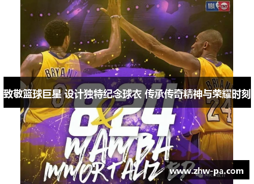 致敬篮球巨星 设计独特纪念球衣 传承传奇精神与荣耀时刻 致敬篮球巨星 设计独特纪念球衣 传承传奇精神与荣耀时刻