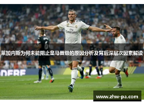 莱加内斯为何未能阻止皇马晋级的原因分析及背后深层次因素解读 莱加内斯为何未能阻止皇马晋级的原因分析及背后深层次因素解读