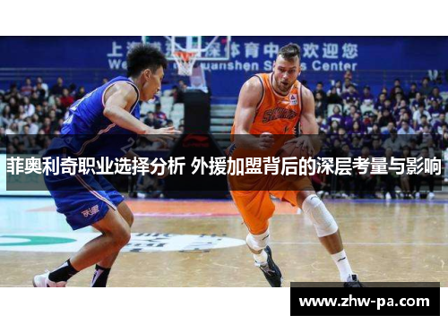 菲奥利奇职业选择分析 外援加盟背后的深层考量与影响 菲奥利奇职业选择分析 外援加盟背后的深层考量与影响