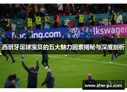 西班牙足球宝贝的五大魅力因素揭秘与深度剖析
