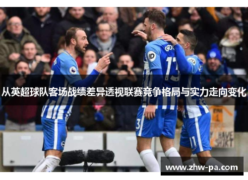 从英超球队客场战绩差异透视联赛竞争格局与实力走向变化