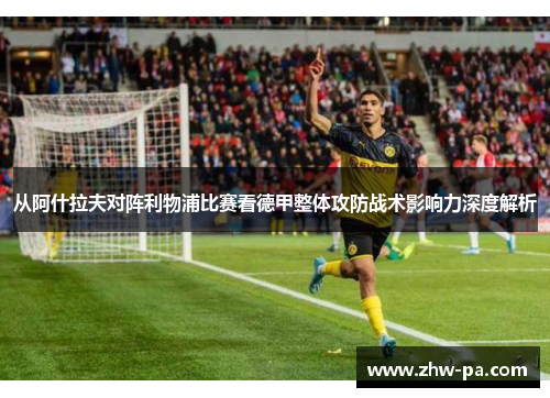 从阿什拉夫对阵利物浦比赛看德甲整体攻防战术影响力深度解析