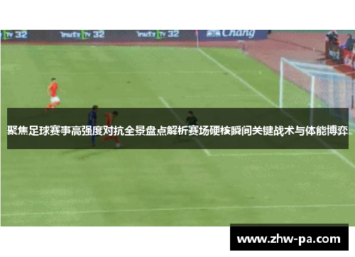 聚焦足球赛事高强度对抗全景盘点解析赛场硬核瞬间关键战术与体能博弈