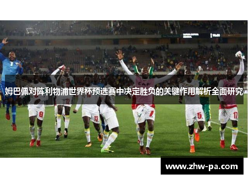 姆巴佩对阵利物浦世界杯预选赛中决定胜负的关键作用解析全面研究