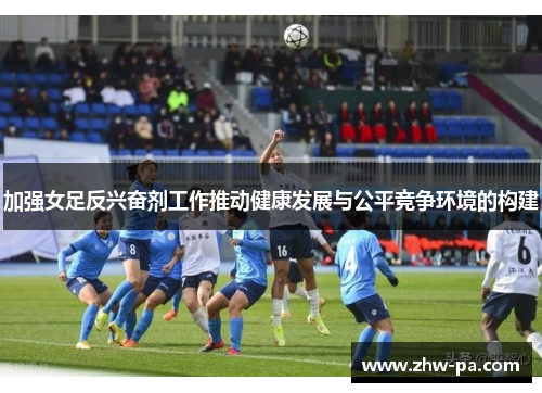 加强女足反兴奋剂工作推动健康发展与公平竞争环境的构建