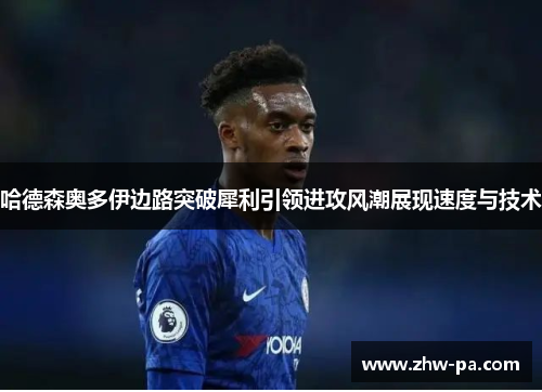 哈德森奥多伊边路突破犀利引领进攻风潮展现速度与技术 哈德森奥多伊边路突破犀利引领进攻风潮展现速度与技术