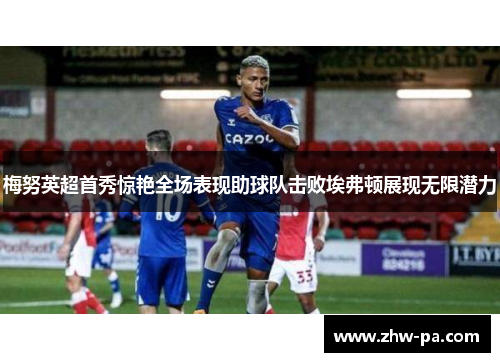梅努英超首秀惊艳全场表现助球队击败埃弗顿展现无限潜力