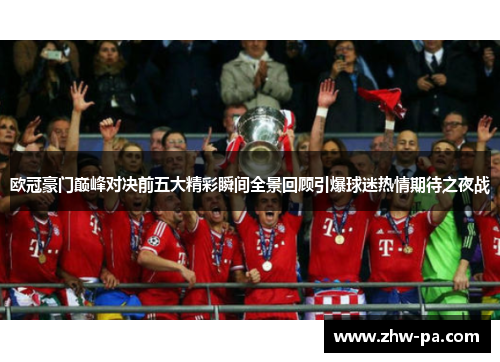 欧冠豪门巅峰对决前五大精彩瞬间全景回顾引爆球迷热情期待之夜战