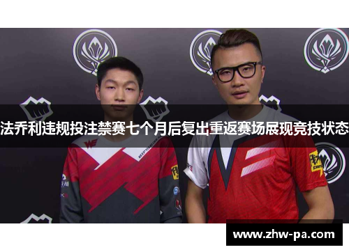 法乔利违规投注禁赛七个月后复出重返赛场展现竞技状态
