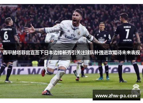 西甲赫塔菲官宣签下日本边锋新秀引关注球队补强进攻期待未来表现 西甲赫塔菲官宣签下日本边锋新秀引关注球队补强进攻期待未来表现