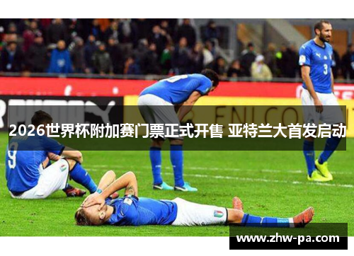 2026世界杯附加赛门票正式开售 亚特兰大首发启动