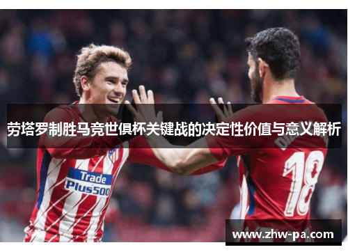 劳塔罗制胜马竞世俱杯关键战的决定性价值与意义解析