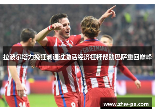 拉波尔塔力挽狂澜通过激活经济杠杆帮助巴萨重回巅峰