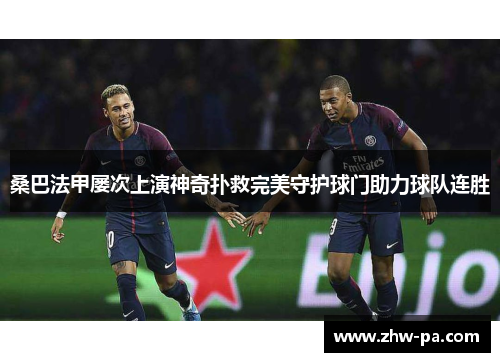 桑巴法甲屡次上演神奇扑救完美守护球门助力球队连胜