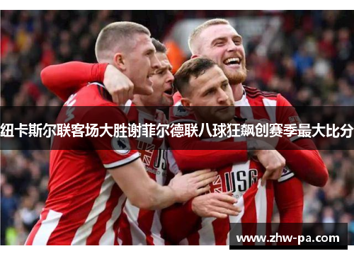 纽卡斯尔联客场大胜谢菲尔德联八球狂飙创赛季最大比分