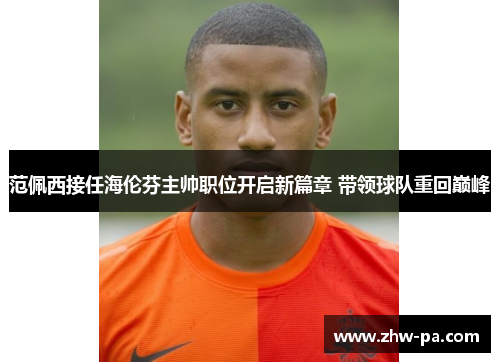 范佩西接任海伦芬主帅职位开启新篇章 带领球队重回巅峰