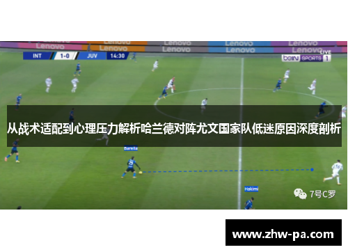 从战术适配到心理压力解析哈兰德对阵尤文国家队低迷原因深度剖析