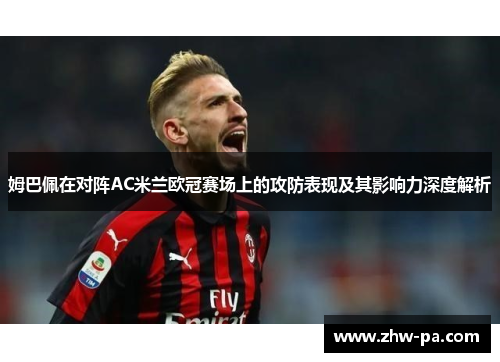 姆巴佩在对阵AC米兰欧冠赛场上的攻防表现及其影响力深度解析 姆巴佩在对阵AC米兰欧冠赛场上的攻防表现及其影响力深度解析