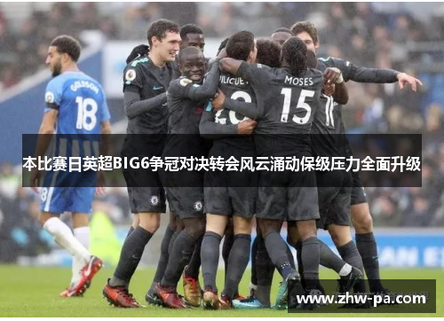 本比赛日英超BIG6争冠对决转会风云涌动保级压力全面升级
