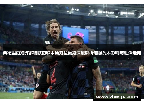 莫德里奇对阵多特欧协联中场对位优势深度解析前瞻战术影响与胜负走向