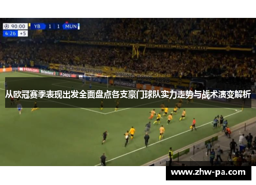 从欧冠赛季表现出发全面盘点各支豪门球队实力走势与战术演变解析