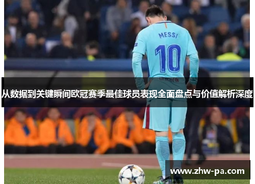 从数据到关键瞬间欧冠赛季最佳球员表现全面盘点与价值解析深度 从数据到关键瞬间欧冠赛季最佳球员表现全面盘点与价值解析深度