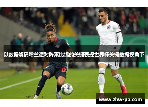 以数据解码哈兰德对阵莱比锡的关键表现世界杯关键数据视角下 以数据解码哈兰德对阵莱比锡的关键表现世界杯关键数据视角下