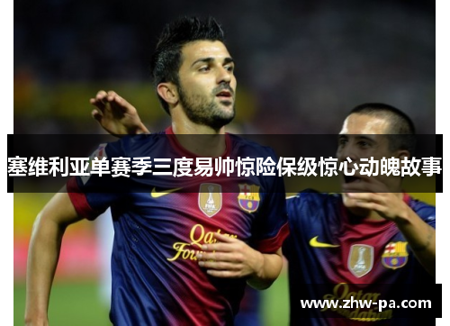 塞维利亚单赛季三度易帅惊险保级惊心动魄故事 塞维利亚单赛季三度易帅惊险保级惊心动魄故事