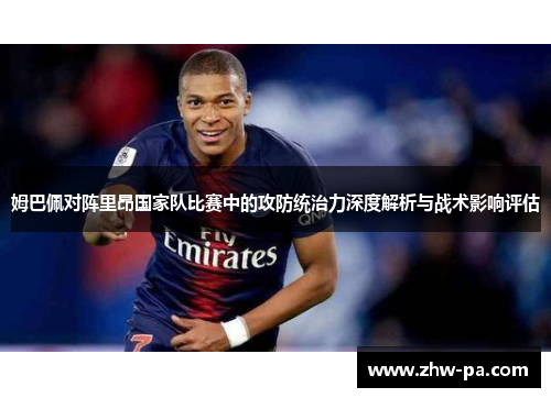 姆巴佩对阵里昂国家队比赛中的攻防统治力深度解析与战术影响评估 姆巴佩对阵里昂国家队比赛中的攻防统治力深度解析与战术影响评估