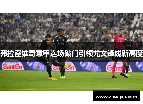 弗拉霍维奇意甲连场破门引领尤文锋线新高度