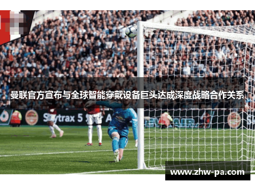 曼联官方宣布与全球智能穿戴设备巨头达成深度战略合作关系 曼联官方宣布与全球智能穿戴设备巨头达成深度战略合作关系