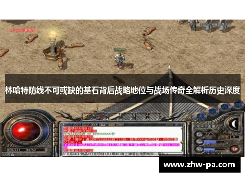 林哈特防线不可或缺的基石背后战略地位与战场传奇全解析历史深度