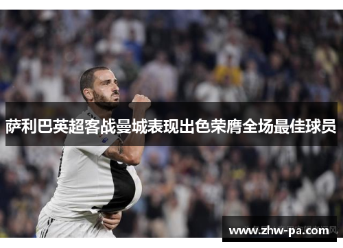 萨利巴英超客战曼城表现出色荣膺全场最佳球员